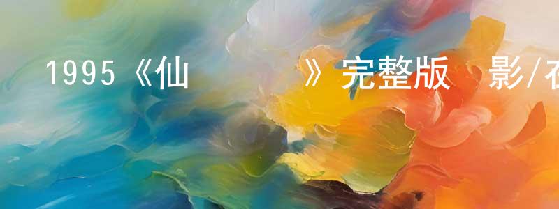 陳大章發布1995《仙樂飄飄》完整版電影/在線觀看/百度云-美劇天堂